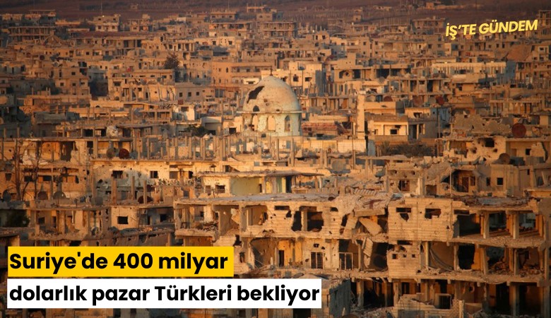Suriye'de 400 milyar dolarlık pazar Türkleri bekliyor