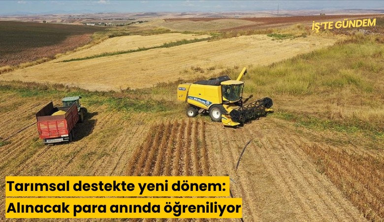 Tarımsal destekte yeni dönem: Alınacak para anında öğreniliyor