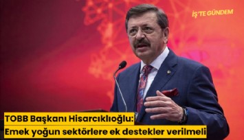 TOBB Başkanı Hisarcıklıoğlu: Emek yoğun sektörlere ek destekler verilmeli