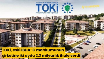 TOKİ, eski İBDA-C mahkumunun şirketine iki ayda 2.3 milyarlık ihale verdi