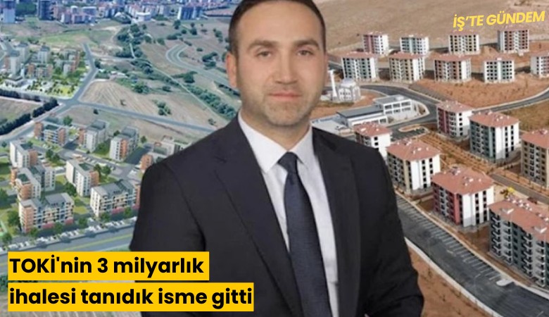 TOKİ'nin 3 milyarlık ihalesi tanıdık isme gitti