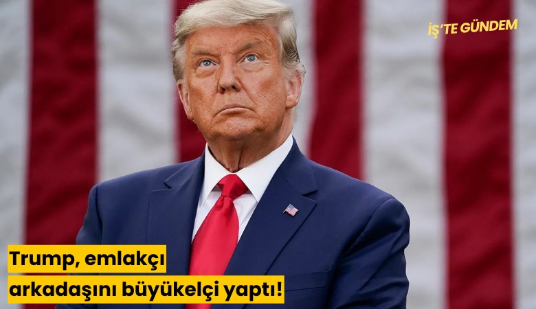 Trump, emlakçı arkadaşını büyükelçi yaptı!