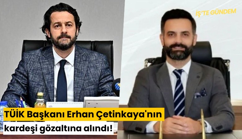 TÜİK Başkanı Erhan Çetinkaya'nın kardeşi gözaltına alındı!