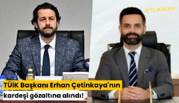 TÜİK Başkanı Erhan Çetinkaya'nın kardeşi gözaltına alındı!