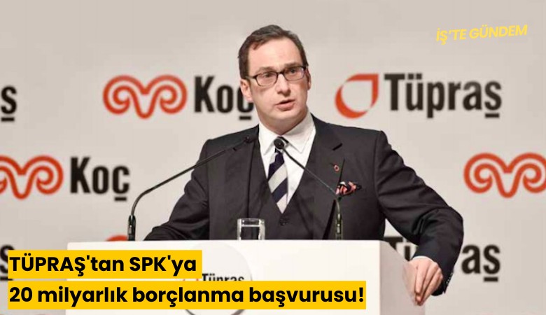 TÜPRAŞ'tan SPK'ya 20 milyarlık borçlanma başvurusu!