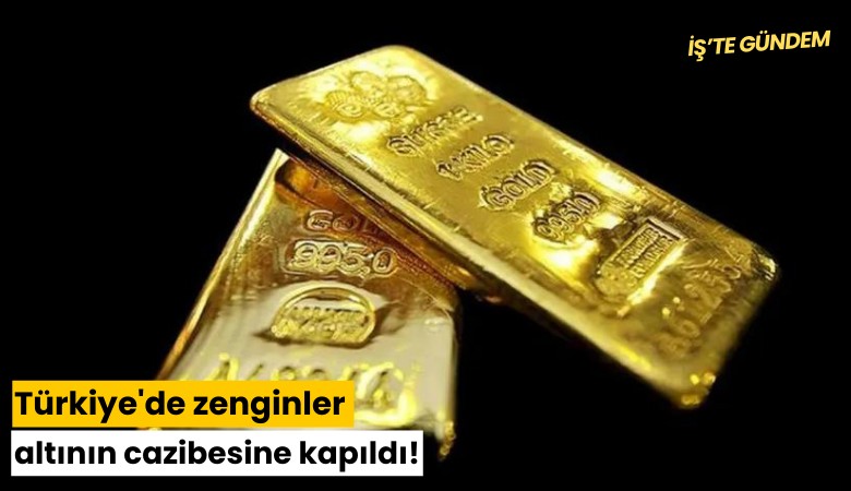 Türkiye'de zenginler altının cazibesine kapıldı!