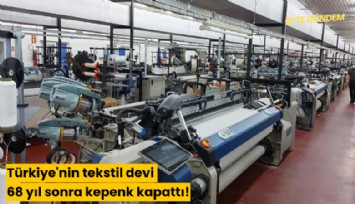 Türkiye'nin tekstil devi 68 yıl sonra kepenk kapattı!