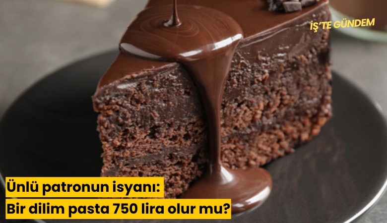Ünlü patronun isyanı: Bir dilim pasta 750 lira olur mu?