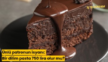 Ünlü patronun isyanı: Bir dilim pasta 750 lira olur mu?