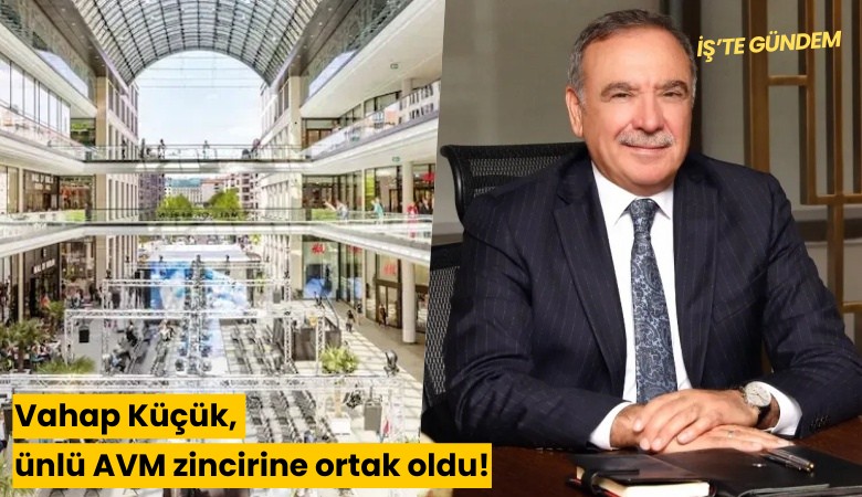 Vahap Küçük, ünlü AVM zincirine ortak oldu!