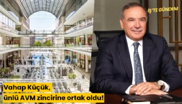 Vahap Küçük, ünlü AVM zincirine ortak oldu!