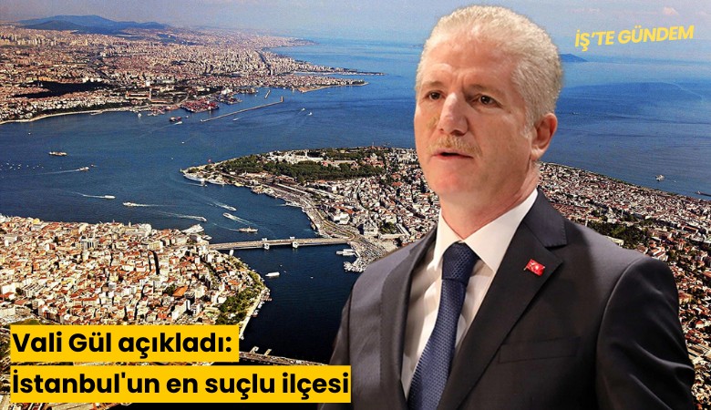 Vali Gül açıkladı: İstanbul'un en suçlu ilçesi