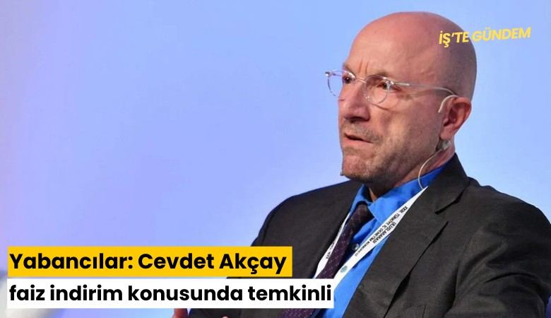 Yabancılar: Cevdet Akçay faiz indirim konusunda temkinli