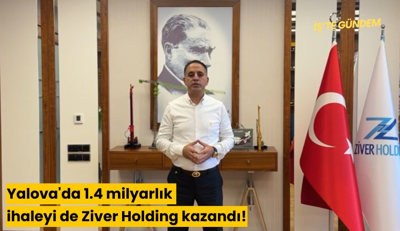 Yalova'da 1.4 milyarlık ihaleyi de Ziver Holding kazandı!