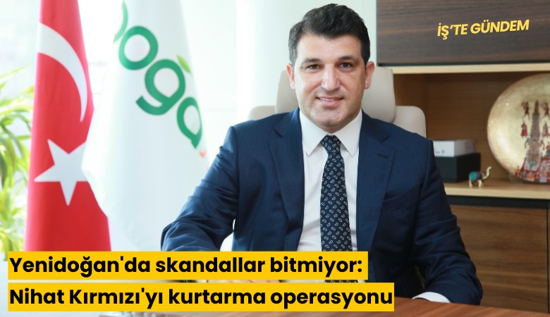 Yenidoğan'da skandallar bitmiyor: Nihat Kırmızı'yı kurtarma operasyonu