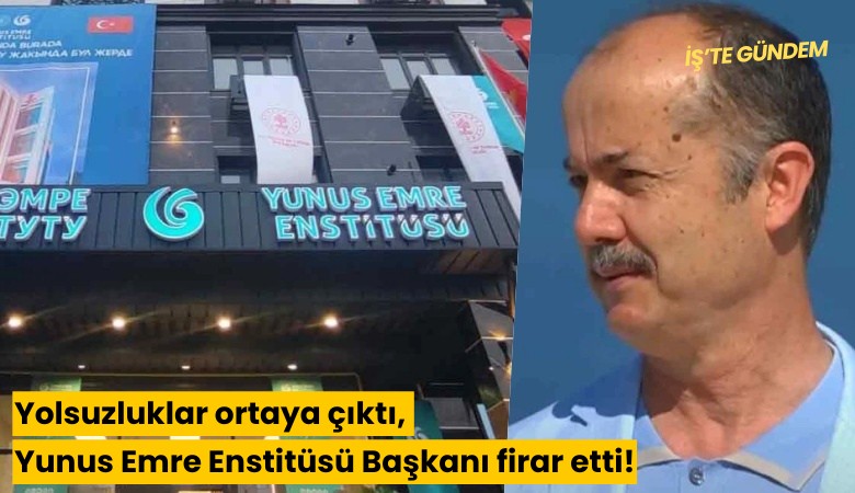 Yolsuzluklar ortaya çıktı, Yunus Emre Enstitüsü Başkanı firar etti!