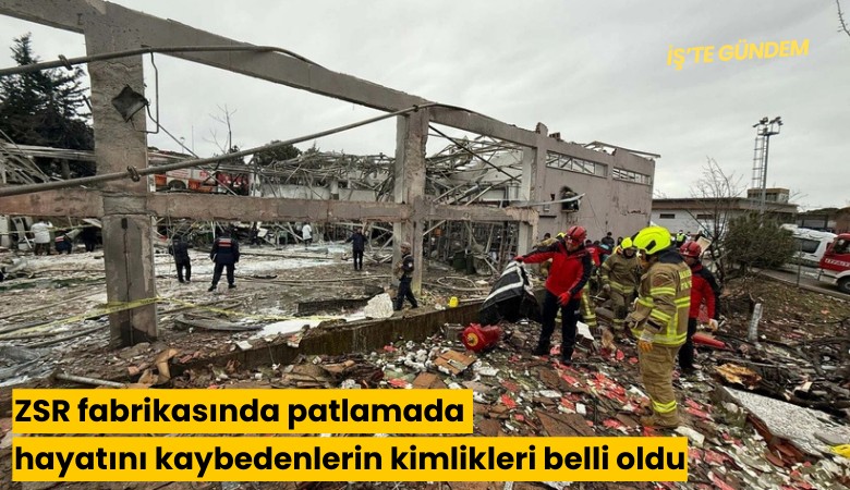 ZSR fabrikasında patlamada hayatını kaybedenlerin kimlikleri belli oldu