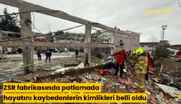 ZSR fabrikasında patlamada hayatını kaybedenlerin kimlikleri belli oldu