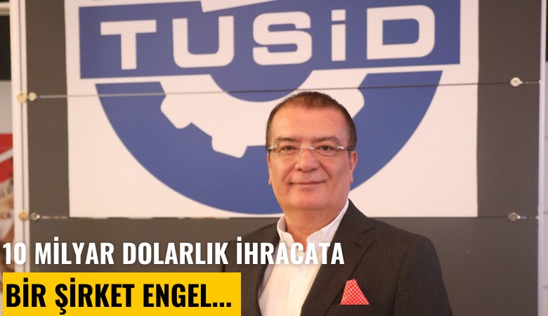 10 milyar dolarlık ihracata bir şirket engel