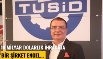 10 milyar dolarlık ihracata bir şirket engel