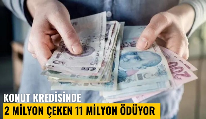 2 milyon lira konut kredisi çeken 11 milyon lira ödüyor