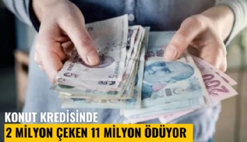 2 milyon lira konut kredisi çeken 11 milyon lira ödüyor