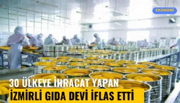 30'dan fazla ülkeye ihracat yapan İzmirli gıda devi iflas etti