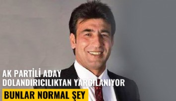 Ak Partili aday dolandırıcılıktan yargılanıyor: Siyasetçiyiz, bunlar normal şey