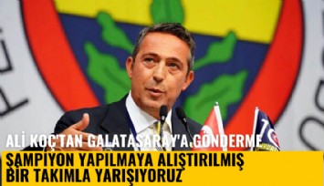 Ali Koç'tan Galatasaray'a gönderme: Şampiyon yapılmaya alıştırılmış bir takımla yarışıyoruz