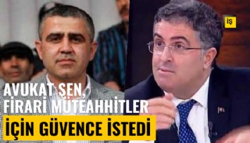 Avukat Ersan Şen, firari müteahhitler için güvence istedi
