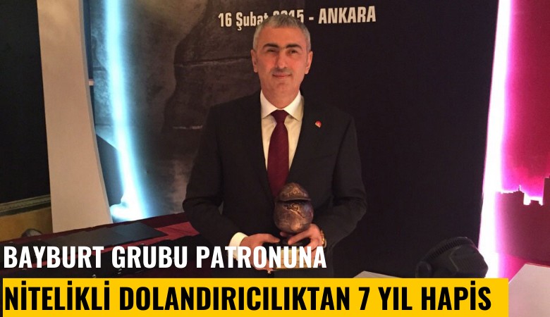 Bayburt Grubu patronu Abdurrahman Şentürk'e nitelikli dolandırıcılıktan 7 yıl hapis