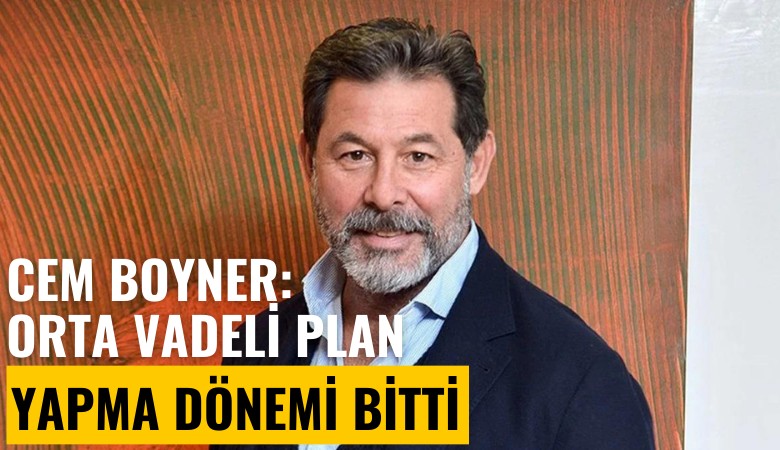 Cem Boyner: Orta vadeli plan yapma dönemi bitti, kaptan teknenin önüne bakmak zorunda