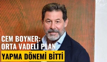 Cem Boyner: Orta vadeli plan yapma dönemi bitti, kaptan teknenin önüne bakmak zorunda