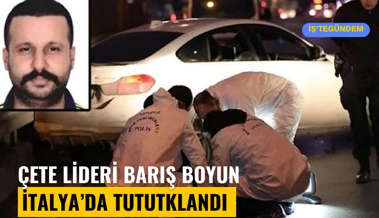 Çete lideri Barış Boyun İtalya'da tutuklandı