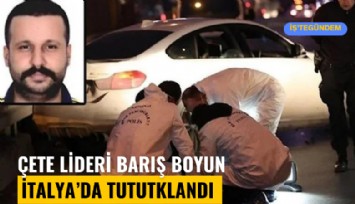 Çete lideri Barış Boyun İtalya'da tutuklandı