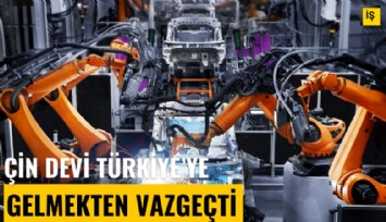 Çin devi Türkiye'ye gelmekten vazgeçti