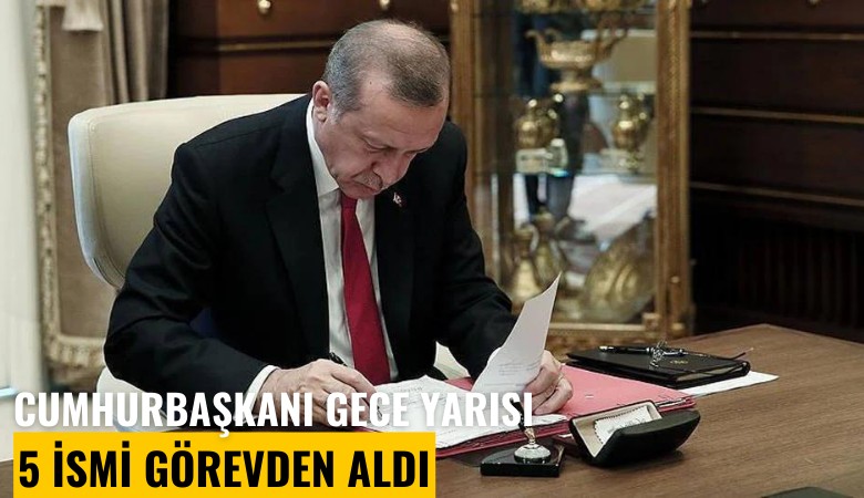 Cumhurbaşkanı Erdoğan gece yarısı 5 ismi görevden aldı