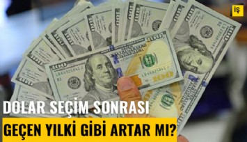 Dolar kuru seçim sonrası geçen yılki gibi artar mı?