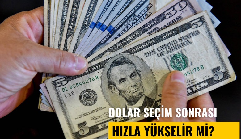 Dolar seçim sonrası hızlı yükselir mi?