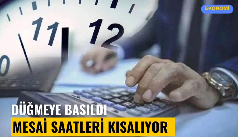 Düğmeye basıldı: Mesai saatleri kısalıyor