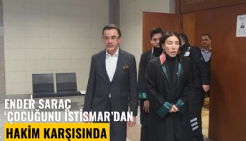 Ender Saraç çocuğunu istismardan hakim karşısında