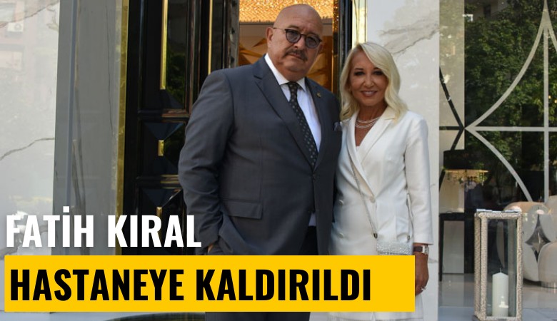 Fatih Kıral hastaneye kaldırıldı