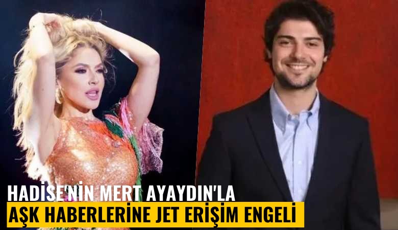 Hadise'nin Mert Ayaydın'la aşk haberlerine jet erişim engeli