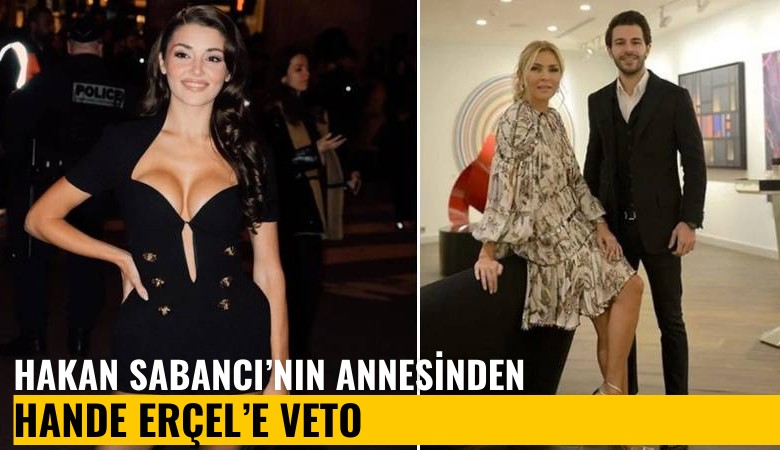 Hakan Sabancı'nın annesinden Hande Erçel'e veto