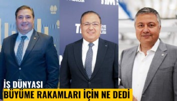İş dünyası büyüme rakamları için ne dedi?