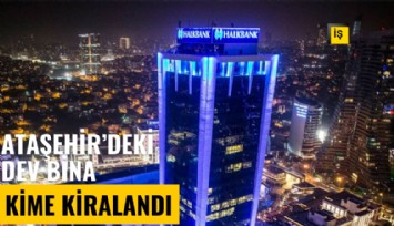 İstanbul Ataşehir'deki dev bina kime kiralandı?