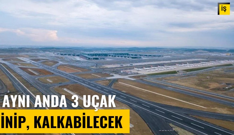 İstanbul Havalimanı'nda 3 uçak aynı anda inip kalkabilecek