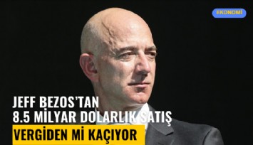 Jeff Bezos'tan 8.5 milyar dolarlık satış! Vergiden mi kaçıyor?
