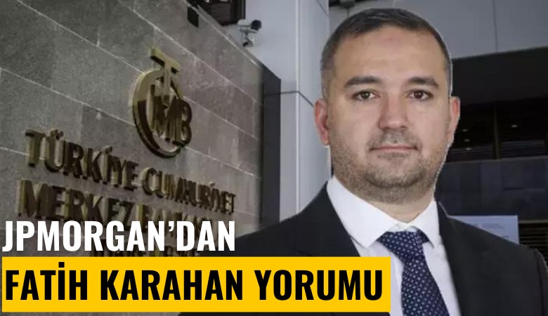 JPMorgan'dan Fatih Karahan yorumu