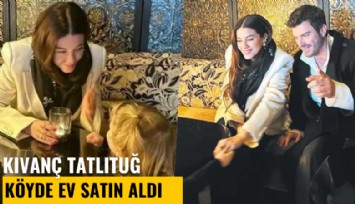 Kıvanç Tatlıtuğ köyde ev satın aldı